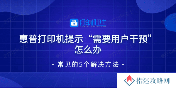 惠普打印机提示“需要用户干预”怎么办 常见的5个解决方法