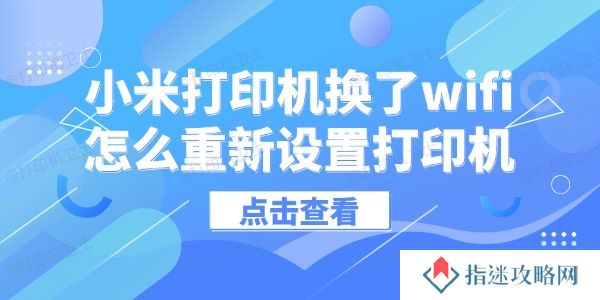 小米打印机换了wifi怎么重新设置打印机 只需几步