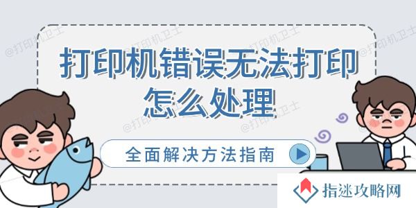 打印机错误无法打印怎么处理 全面解决方法指南