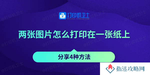 两张图片怎么打印在一张纸上 分享4种方法