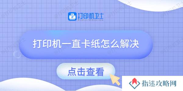 打印机一直卡纸怎么解决 试试这几种方法