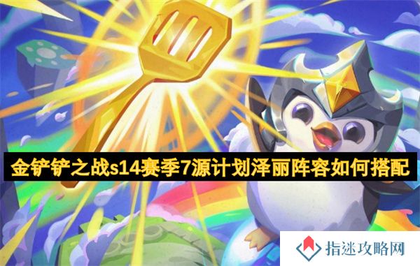 金铲铲之战s14赛季7源计划泽丽阵容如何搭配
