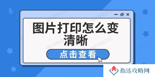 图片打印怎么变清晰 6个技巧改善打印效果