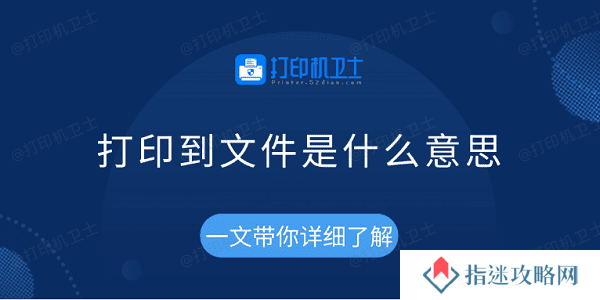 打印到文件是什么意思 一文带你详细了解