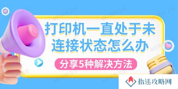 打印机一直处于未连接状态怎么办 分享5种解决方法