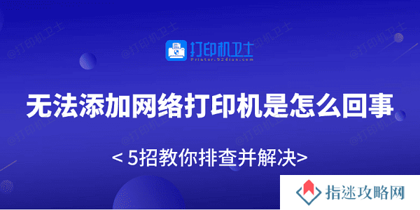 无法添加网络打印机是怎么回事 5招教你排查并解决
