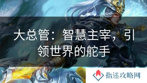 大总管：智慧主宰，引领世界的舵手