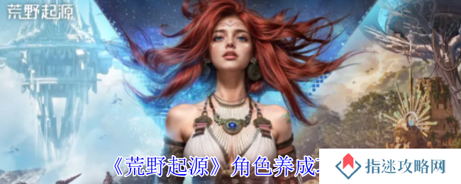 荒野起源角色怎么养成-角色养成攻略