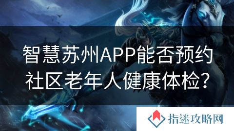 智慧苏州APP能否预约社区老年人健康体检？