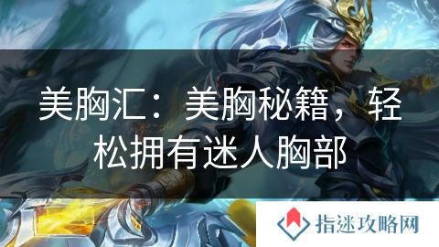 美胸汇：美胸秘籍，轻松拥有迷人胸部