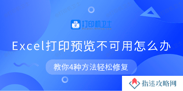 Excel打印预览不可用怎么办 教你4种方法轻松修复
