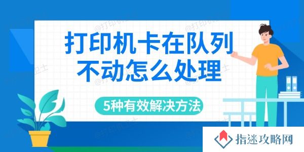 打印机卡在队列不动怎么处理 5种有效解决方法