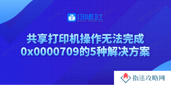 共享打印机操作无法完成0x0000709的5种解决方案