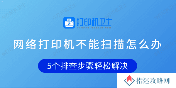 网络打印机不能扫描怎么办 5个排查步骤轻松解决