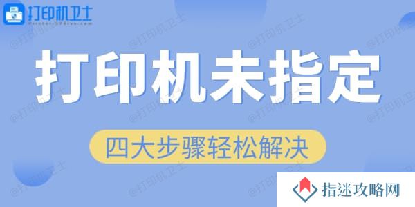 四大步骤轻松解决“未指定打印机”问题